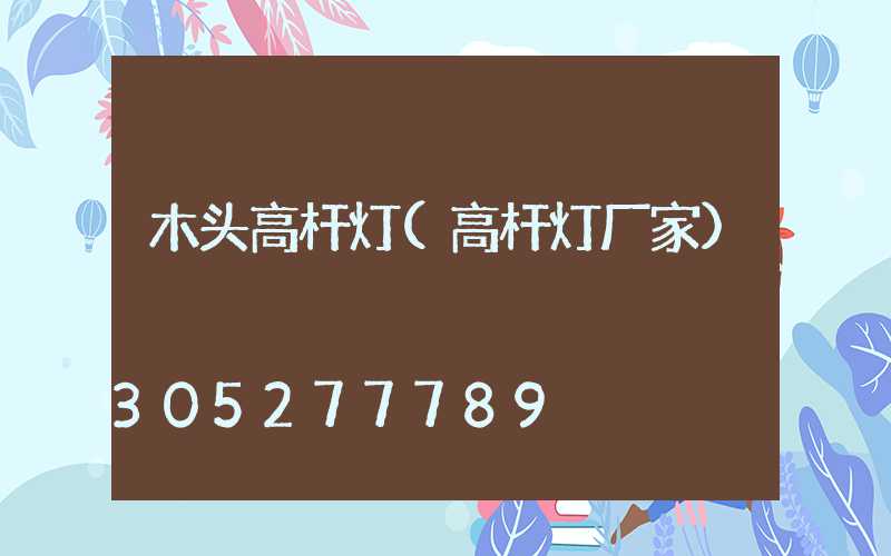 木头高杆灯(高杆灯厂家)