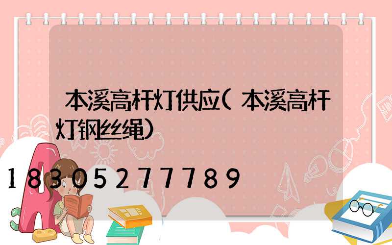 本溪高杆灯供应(本溪高杆灯钢丝绳)