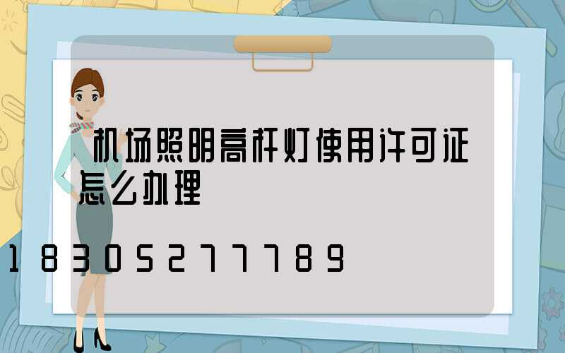 机场照明高杆灯使用许可证怎么办理
