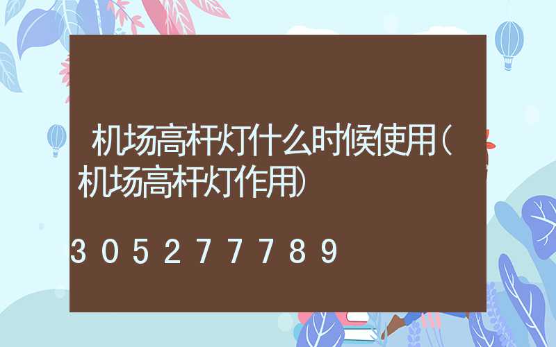 机场高杆灯什么时候使用(机场高杆灯作用)