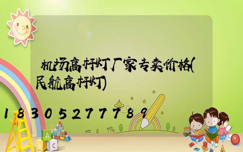 机场高杆灯厂家专卖价格(民航高杆灯)
