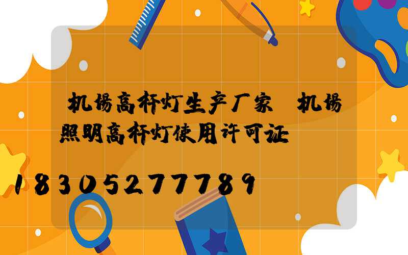 机场高杆灯生产厂家(机场照明高杆灯使用许可证)