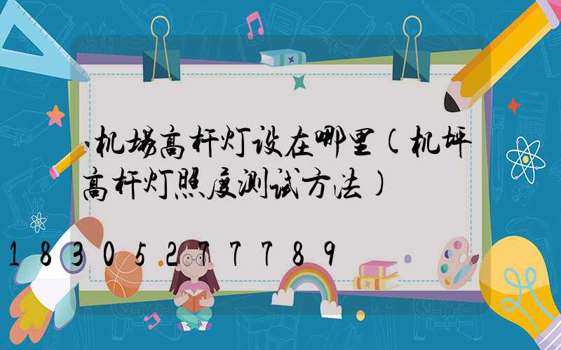 机场高杆灯设在哪里(机坪高杆灯照度测试方法)