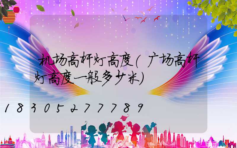 机场高杆灯高度(广场高杆灯高度一般多少米)