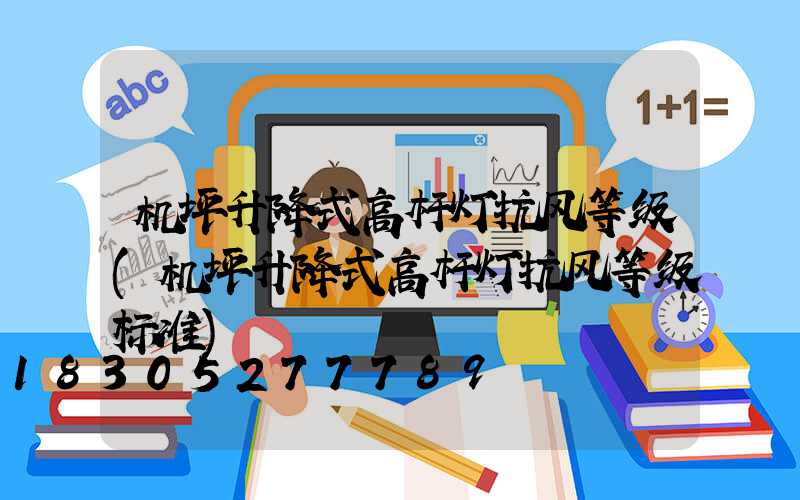 机坪升降式高杆灯抗风等级(机坪升降式高杆灯抗风等级标准)