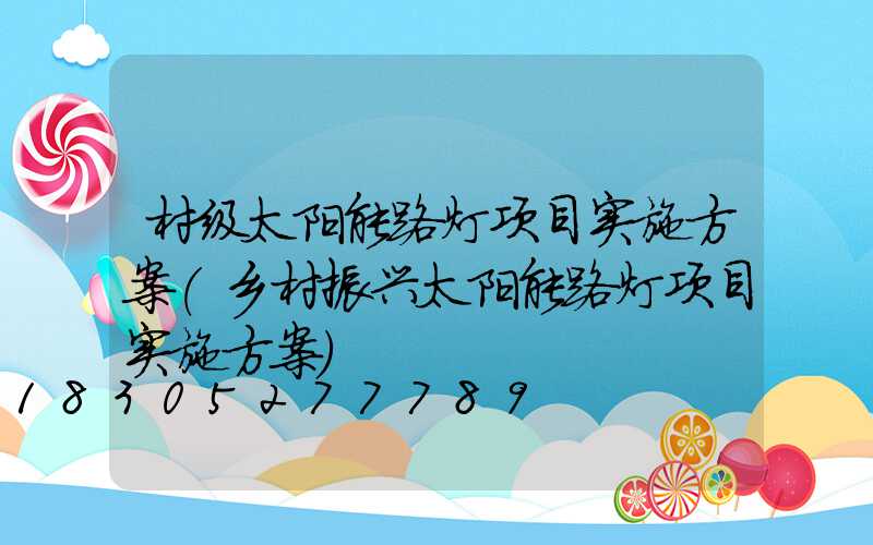 村级太阳能路灯项目实施方案(乡村振兴太阳能路灯项目实施方案)