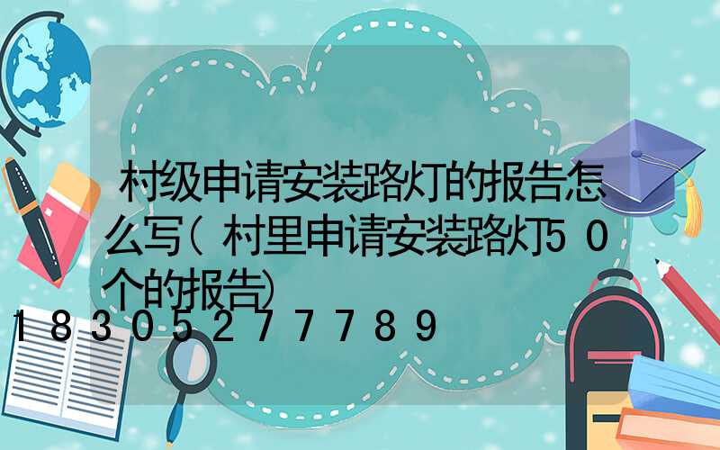 村级申请安装路灯的报告怎么写(村里申请安装路灯50个的报告)