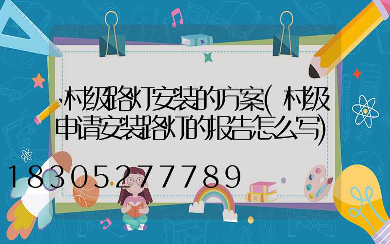 村级路灯安装的方案(村级申请安装路灯的报告怎么写)