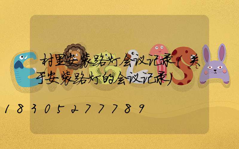 村里安装路灯会议记录(关于安装路灯的会议记录)