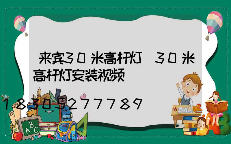 来宾30米高杆灯(30米高杆灯安装视频)