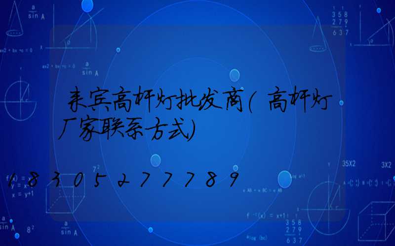 来宾高杆灯批发商(高杆灯厂家联系方式)