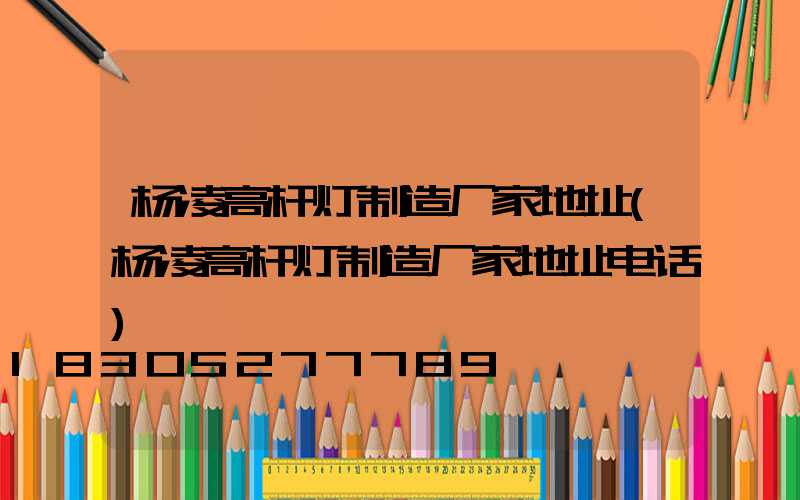 杨凌高杆灯制造厂家地址(杨凌高杆灯制造厂家地址电话)