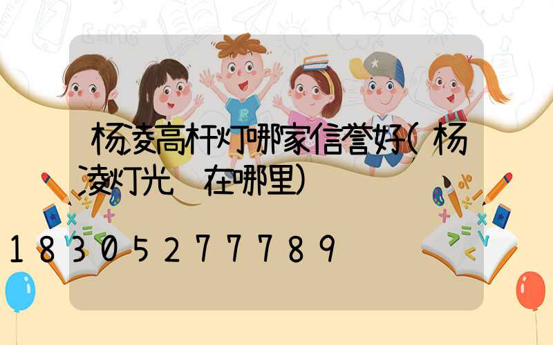杨凌高杆灯哪家信誉好(杨凌灯光节在哪里)