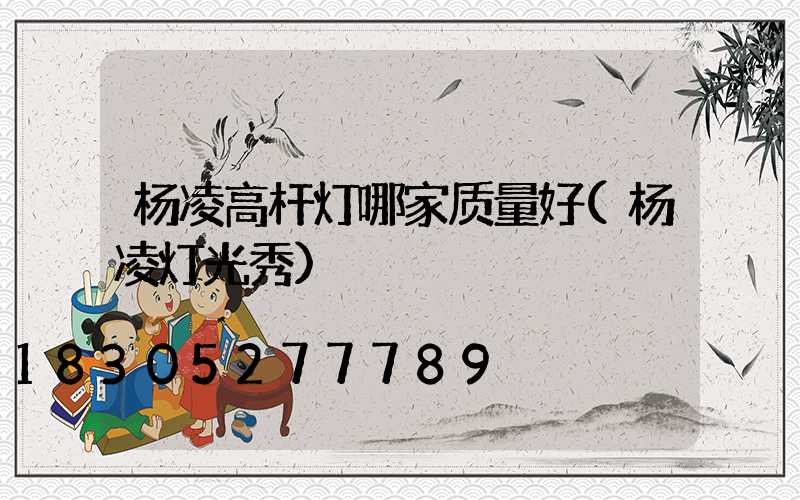 杨凌高杆灯哪家质量好(杨凌灯光秀)