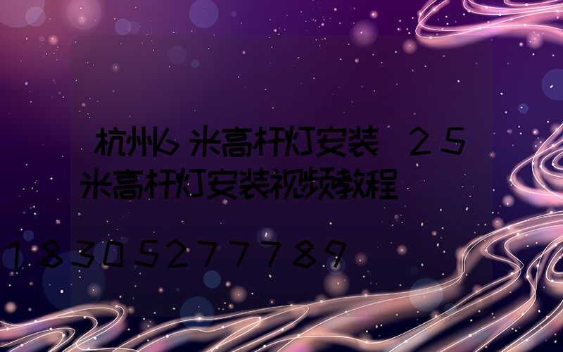 杭州6米高杆灯安装(25米高杆灯安装视频教程)