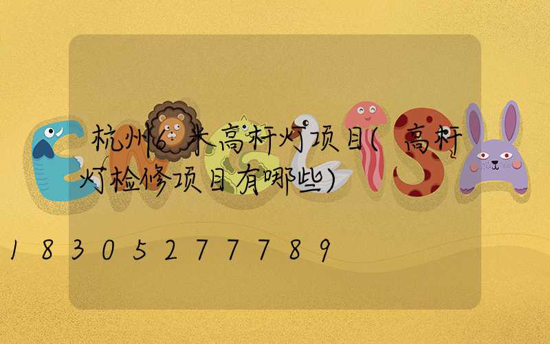 杭州6米高杆灯项目(高杆灯检修项目有哪些)