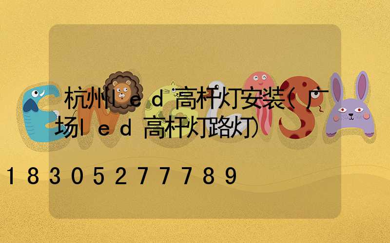 杭州led高杆灯安装(广场led高杆灯路灯)