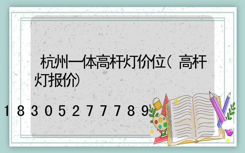 杭州一体高杆灯价位(高杆灯报价)