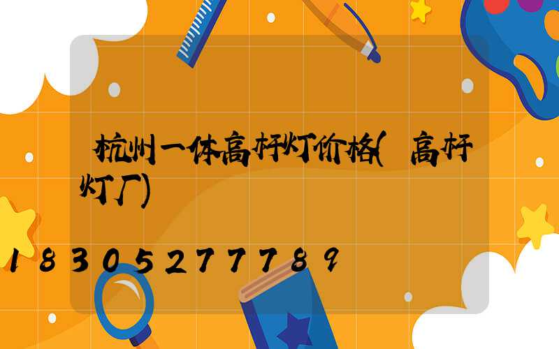 杭州一体高杆灯价格(高杆灯厂)