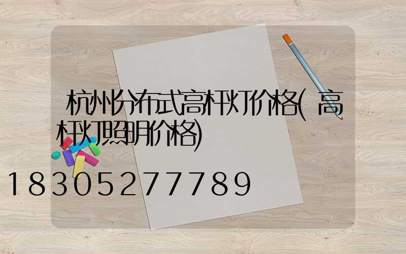 杭州分布式高杆灯价格(高杆灯照明价格)