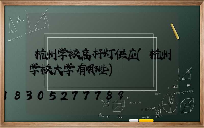 杭州学校高杆灯供应(杭州学校大学有哪些)