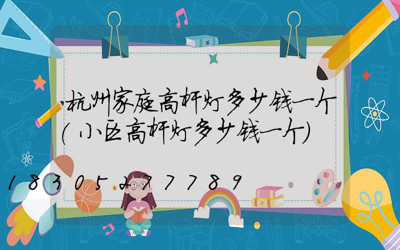 杭州家庭高杆灯多少钱一个(小区高杆灯多少钱一个)