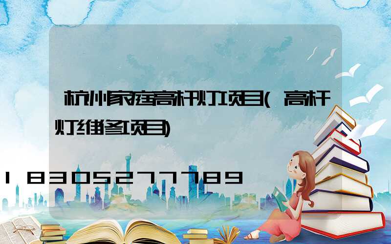 杭州家庭高杆灯项目(高杆灯维修项目)
