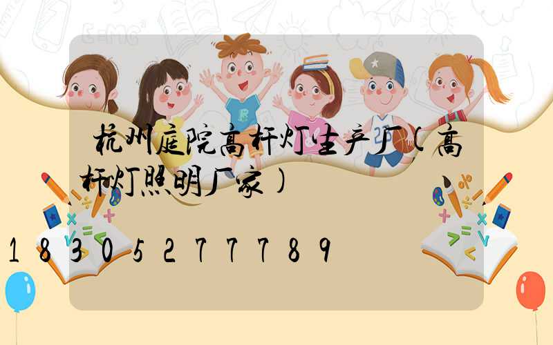 杭州庭院高杆灯生产厂(高杆灯照明厂家)