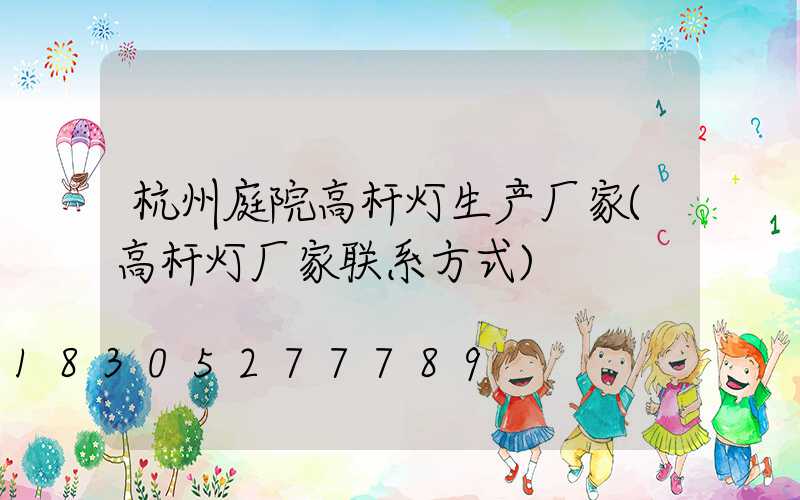 杭州庭院高杆灯生产厂家(高杆灯厂家联系方式)