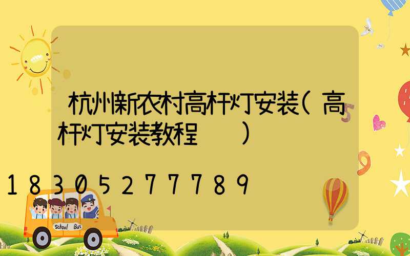 杭州新农村高杆灯安装(高杆灯安装教程视频)