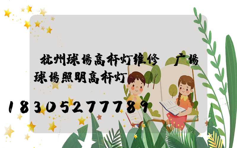 杭州球场高杆灯维修(广场球场照明高杆灯)