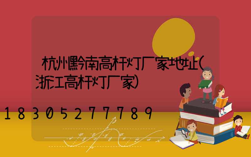 杭州黔南高杆灯厂家地址(浙江高杆灯厂家)