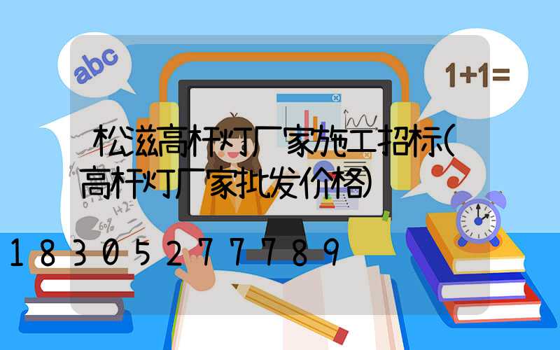 松滋高杆灯厂家施工招标(高杆灯厂家批发价格)