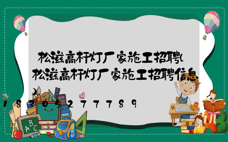 松滋高杆灯厂家施工招聘(松滋高杆灯厂家施工招聘信息)