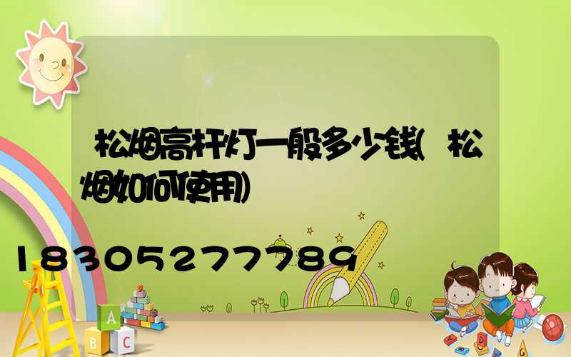 松烟高杆灯一般多少钱(松烟如何使用)