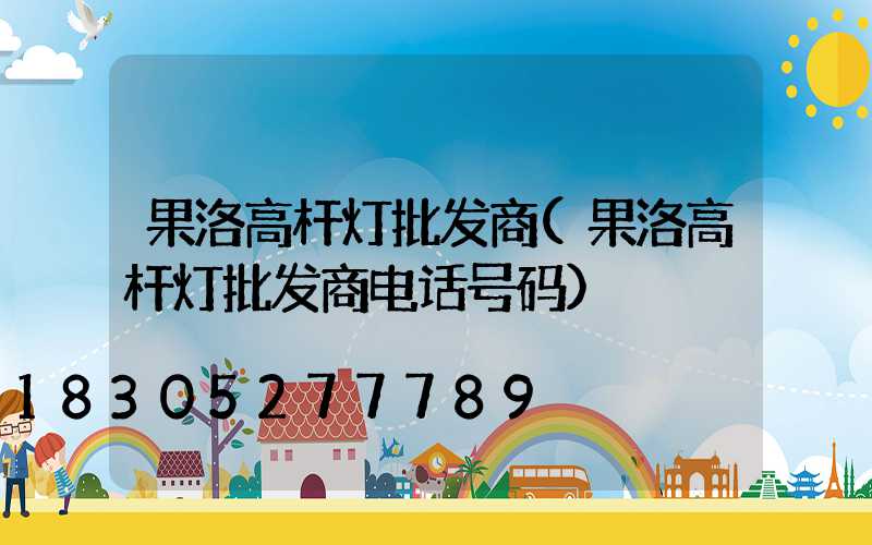 果洛高杆灯批发商(果洛高杆灯批发商电话号码)