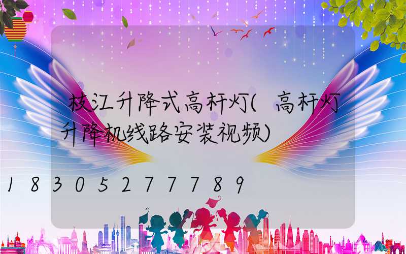 枝江升降式高杆灯(高杆灯升降机线路安装视频)