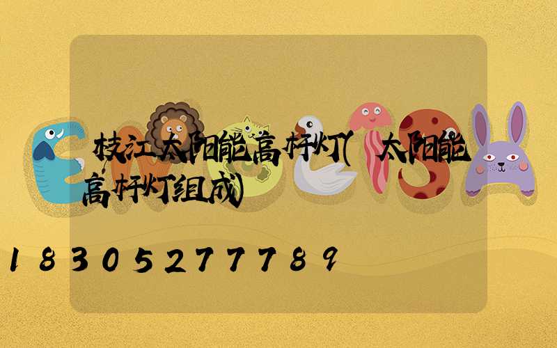 枝江太阳能高杆灯(太阳能高杆灯组成)