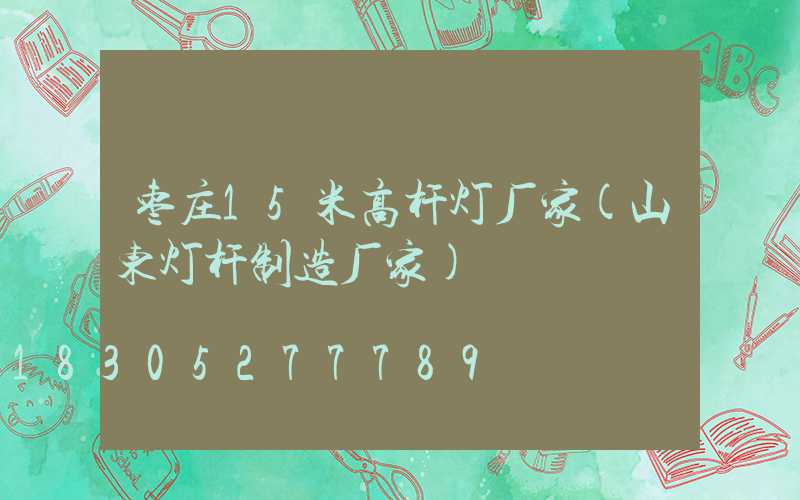 枣庄15米高杆灯厂家(山东灯杆制造厂家)