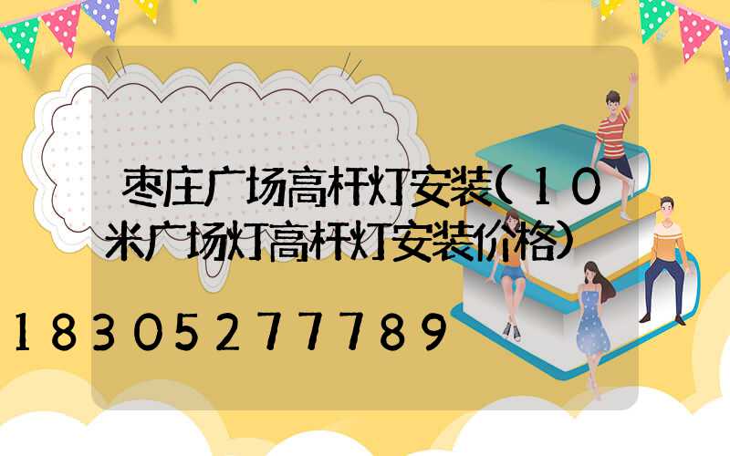 枣庄广场高杆灯安装(10米广场灯高杆灯安装价格)