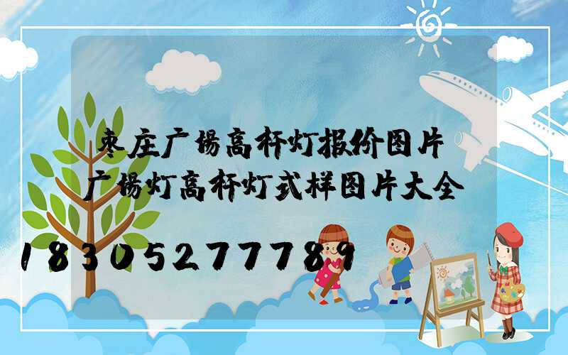 枣庄广场高杆灯报价图片(广场灯高杆灯式样图片大全)