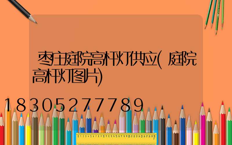 枣庄庭院高杆灯供应(庭院高杆灯图片)