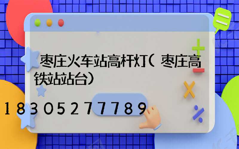 枣庄火车站高杆灯(枣庄高铁站站台)