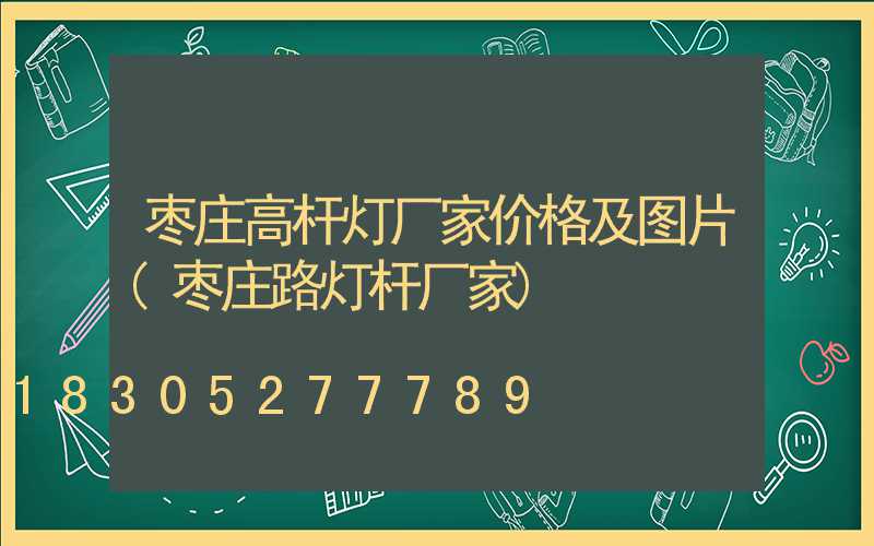 枣庄高杆灯厂家价格及图片(枣庄路灯杆厂家)