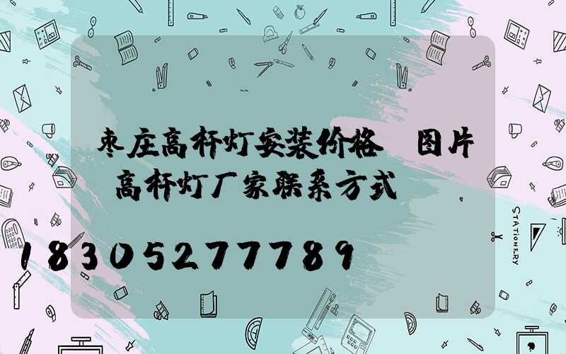 枣庄高杆灯安装价格及图片(高杆灯厂家联系方式)