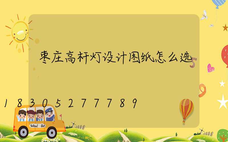 枣庄高杆灯设计图纸怎么选