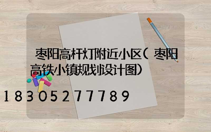 枣阳高杆灯附近小区(枣阳高铁小镇规划设计图)