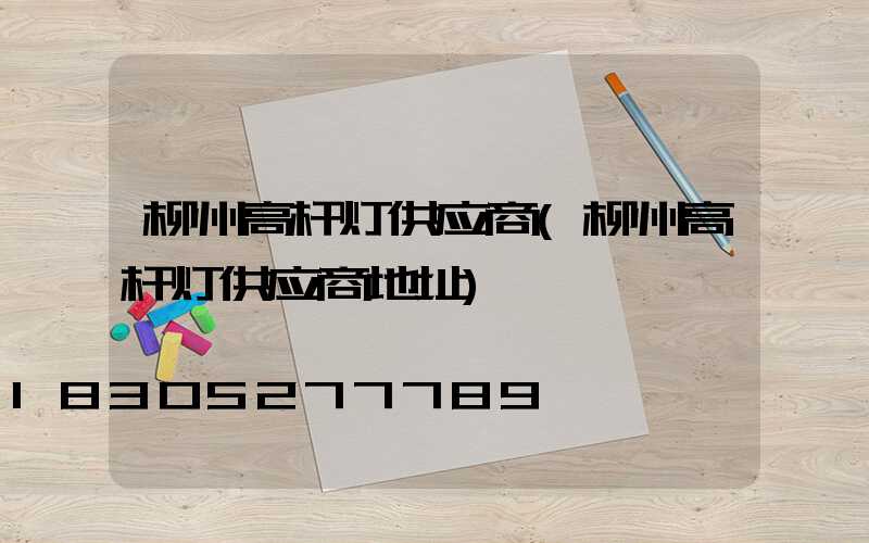 柳州高杆灯供应商(柳州高杆灯供应商地址)