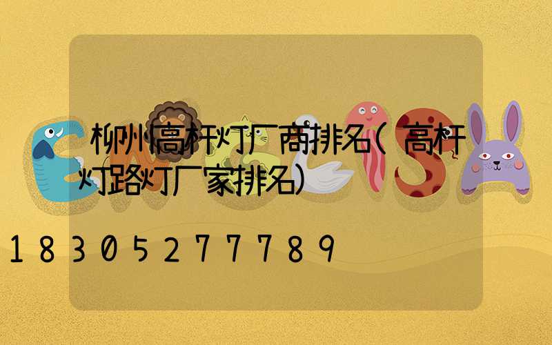 柳州高杆灯厂商排名(高杆灯路灯厂家排名)