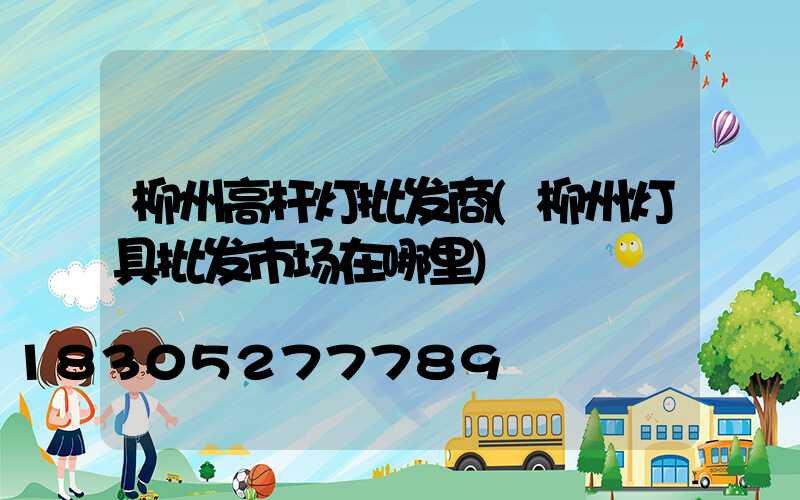 柳州高杆灯批发商(柳州灯具批发市场在哪里)